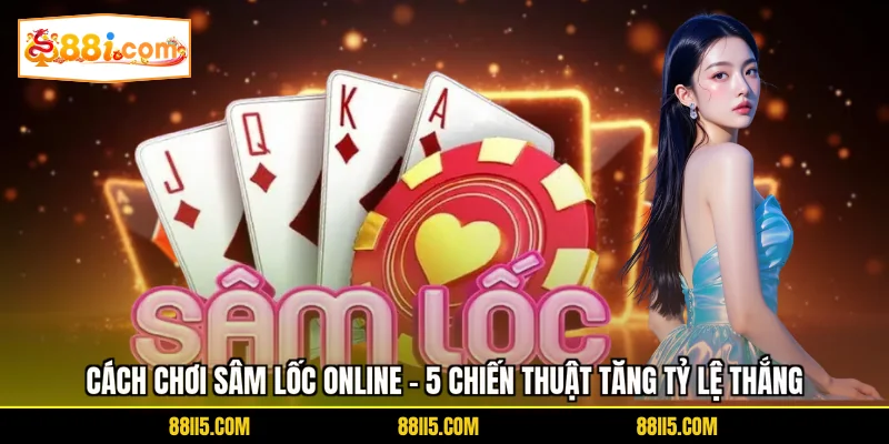 Cách Chơi Sâm Lốc Online - 5 Chiến Thuật Tăng Tỷ Lệ Thắng