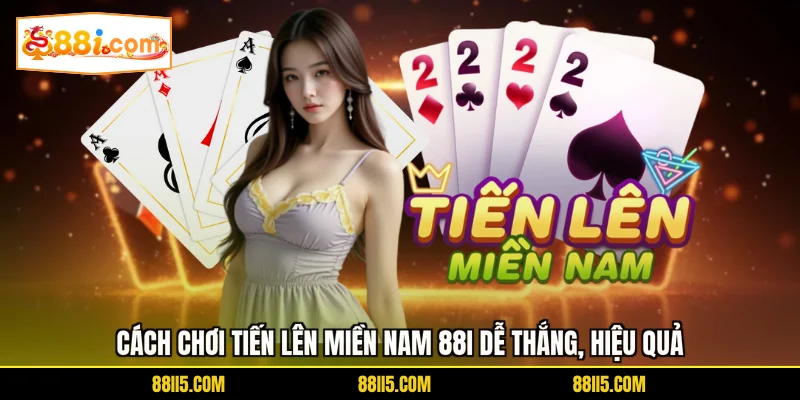 Cách Chơi Tiến Lên Miền Nam 88I Dễ Thắng, Hiệu Quả