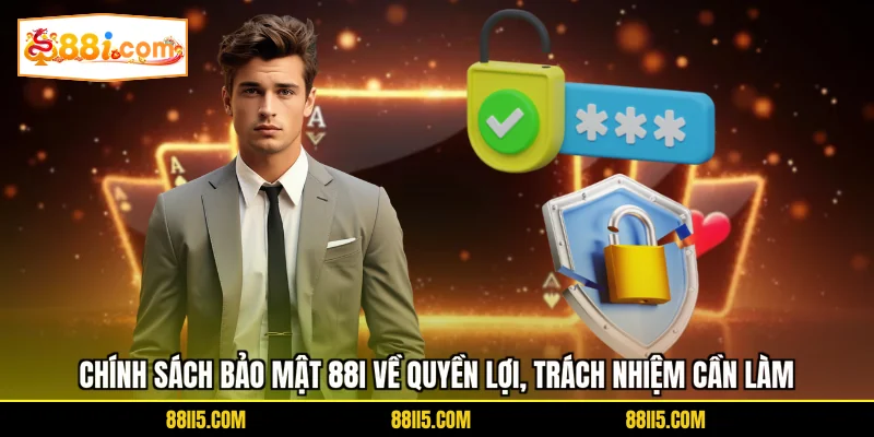 Chính sách bảo mật 88I về quyền lợi, trách nhiệm cần làm