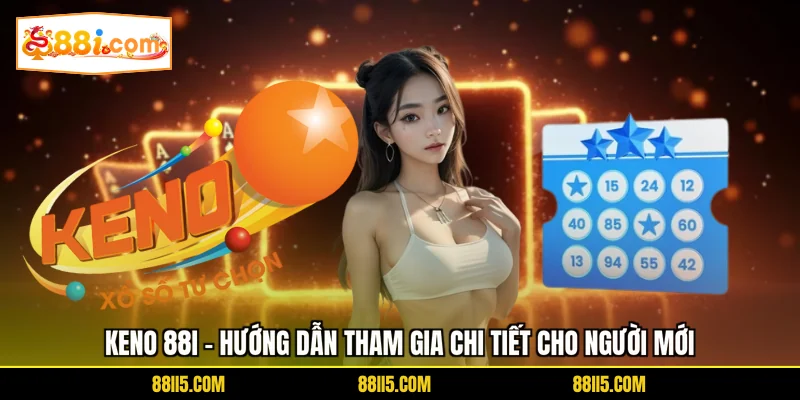 Keno 88I - Hướng Dẫn Tham Gia Chi Tiết Cho Người Mới