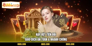 Nạp Rút Tiền 88I | Giao Dịch An Toàn & Nhanh Chóng