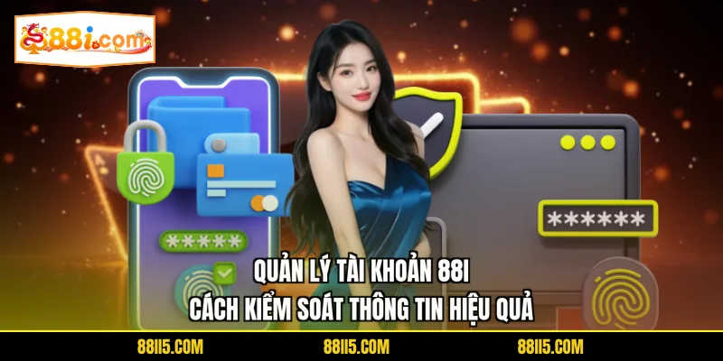 Quản Lý Tài Khoản 88I | Cách Kiểm Soát Thông Tin Hiệu Quả