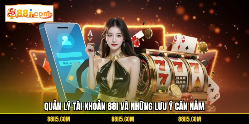 Quản lý tài khoản 88I và những lưu ý cần nắm