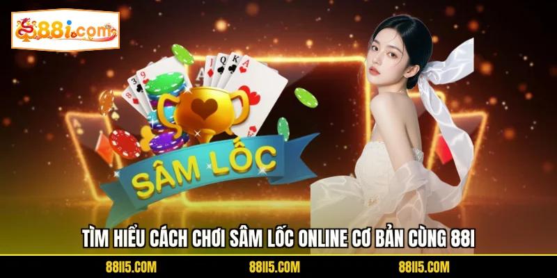 Tìm hiểu cách chơi sâm lốc online cơ bản cùng 88I