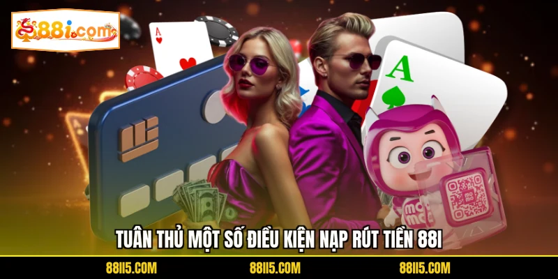 Tuân thủ một số điều kiện nạp rút tiền 88I