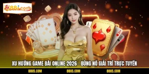 Xu Hướng Game Bài Online 2026 - Bùng Nổ Giải Trí Trực Tuyến