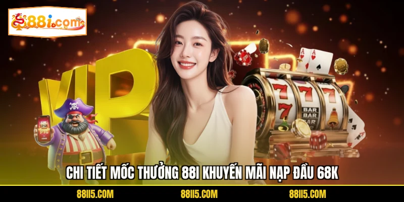 Chi tiết mốc thưởng 88I khuyến mãi nạp đầu 68K