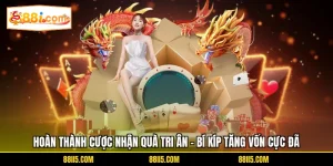 Hoàn Thành Cược Nhận Quà Tri Ân - Bí Kíp Tăng Vốn Cực Đã