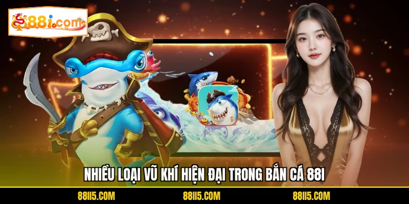 Nhiều loại vũ khí hiện đại trong bắn cá 88I